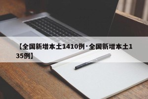 【全国新增本土1410例·全国新增本土135例】