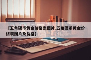【五角硬币黄金价格表图片,五角硬币黄金价格表图片及价格】