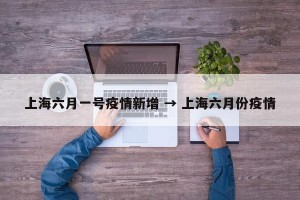 上海六月一号疫情新增 → 上海六月份疫情
