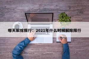哪天解除限行：2021年什么时候解除限行