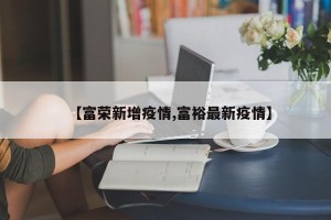 【富荣新增疫情,富裕最新疫情】
