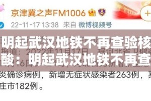明起武汉地铁不再查验核酸：明起武汉地铁不再查验核酸了吗