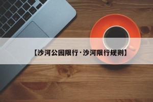 【沙河公园限行·沙河限行规则】