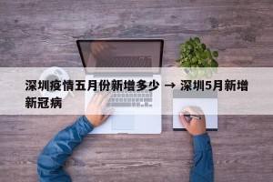 深圳疫情五月份新增多少 → 深圳5月新增新冠病