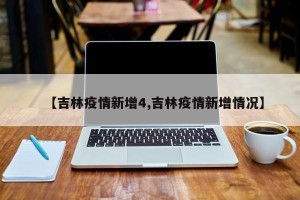 【吉林疫情新增4,吉林疫情新增情况】