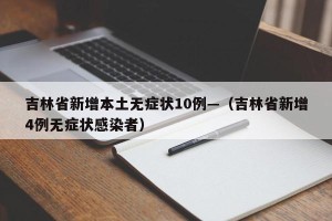 吉林省新增本土无症状10例—（吉林省新增4例无症状感染者）