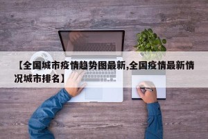 【全国城市疫情趋势图最新,全国疫情最新情况城市排名】