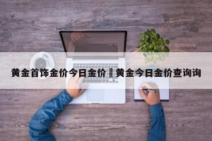 黄金首饰金价今日金价›黄金今日金价查询询