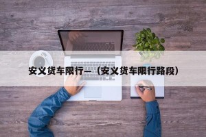 安义货车限行—（安义货车限行路段）