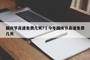 国庆节高速免费几天?›今年国庆节高速免费几天