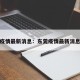东莞疫情最新消息：东莞疫情最新消息今天