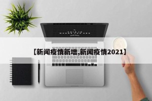 【新闻疫情新增,新闻疫情2021】