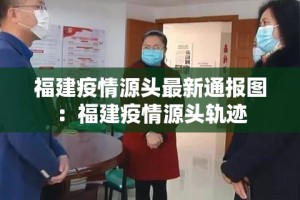 福建疫情源头最新通报图：福建疫情源头轨迹
