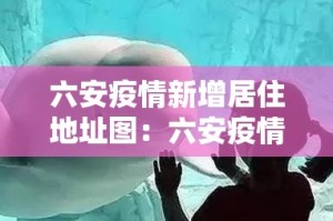 六安疫情新增居住地址图：六安疫情在哪个小区