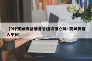 【9种变异株登陆各省值得担心吗·变异株进入中国】