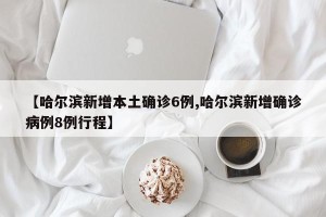 【哈尔滨新增本土确诊6例,哈尔滨新增确诊病例8例行程】