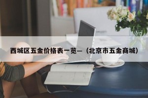 西城区五金价格表一览—（北京市五金商城）