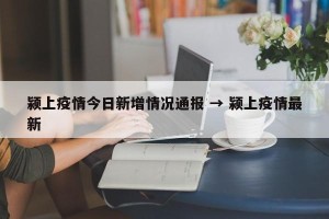 颍上疫情今日新增情况通报 → 颍上疫情最新