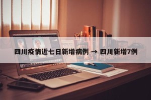 四川疫情近七日新增病例 → 四川新增7例