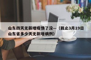 山东四天无新增疫情了没—（截止3月19日山东省多少天无新增病例）
