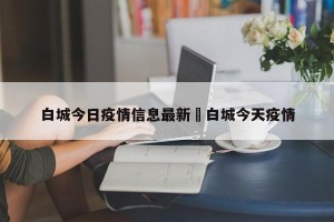 白城今日疫情信息最新›白城今天疫情
