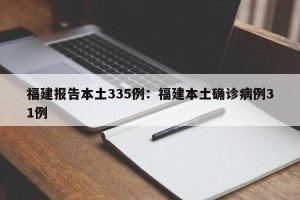 福建报告本土335例：福建本土确诊病例31例