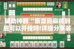 辅助神器“秦皇岛麻将到底可以开挂吗!详细分享装挂步骤