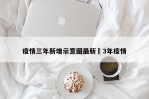 疫情三年新增示意图最新›3年疫情