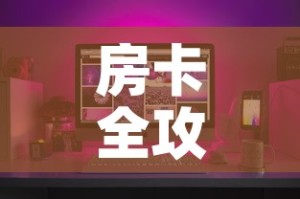 房卡全攻略“微乐亲友房怎么开挂”房卡获取方式