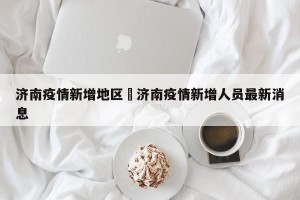 济南疫情新增地区›济南疫情新增人员最新消息