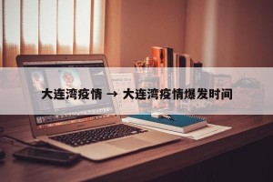 大连湾疫情 → 大连湾疫情爆发时间