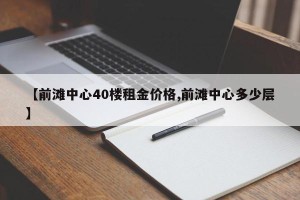 【前滩中心40楼租金价格,前滩中心多少层】