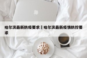 哈尔滨最新防疫要求›哈尔滨最新疫情防控要求