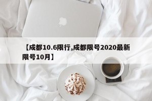 【成都10.6限行,成都限号2020最新限号10月】