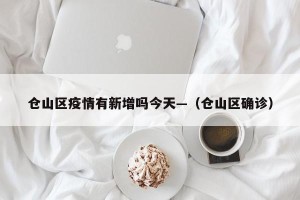 仓山区疫情有新增吗今天—（仓山区确诊）