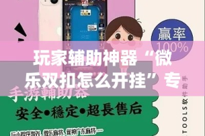 玩家辅助神器“微乐双扣怎么开挂”专业师傅带你一起了解(确实有挂