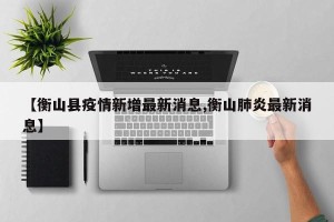 【衡山县疫情新增最新消息,衡山肺炎最新消息】