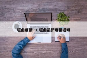 垣曲疫情 → 垣曲最新疫情通知
