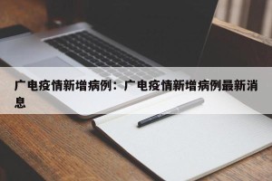 广电疫情新增病例：广电疫情新增病例最新消息