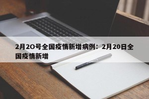 2月2O号全国疫情新增病例：2月20日全国疫情新增