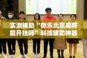 实测辅助“微乐北京麻将能开挂吗”科技辅助神器手机版