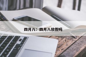 四月八：四月八放假吗