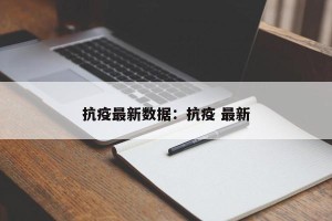 抗疫最新数据：抗疫 最新