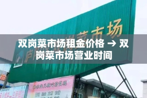 双岗菜市场租金价格 → 双岗菜市场营业时间