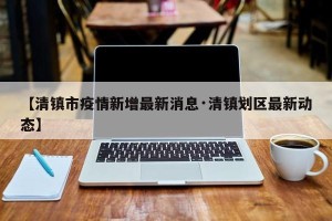 【清镇市疫情新增最新消息·清镇划区最新动态】
