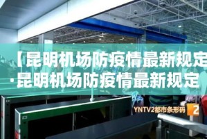 【昆明机场防疫情最新规定·昆明机场防疫情最新规定公告】