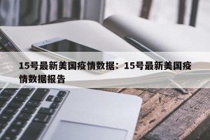 15号最新美国疫情数据：15号最新美国疫情数据报告