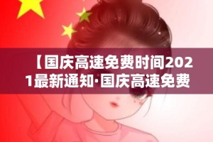 【国庆高速免费时间2021最新通知·国庆高速免费时间表】