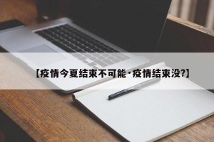 【疫情今夏结束不可能·疫情结束没?】