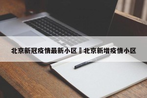 北京新冠疫情最新小区›北京新增疫情小区